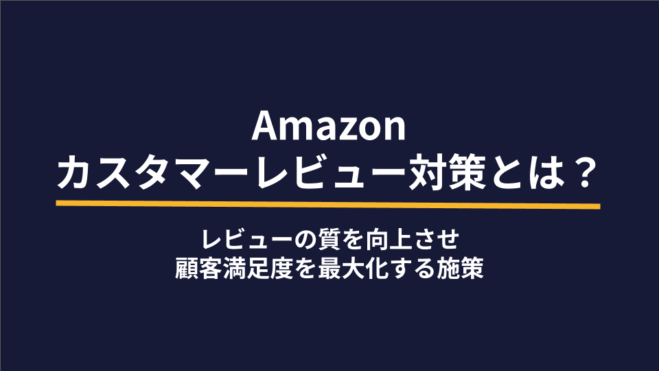 Amazonのカスタマーレビュー対策とは？レビューの質を向上させ顧客満足度を最大化する施策