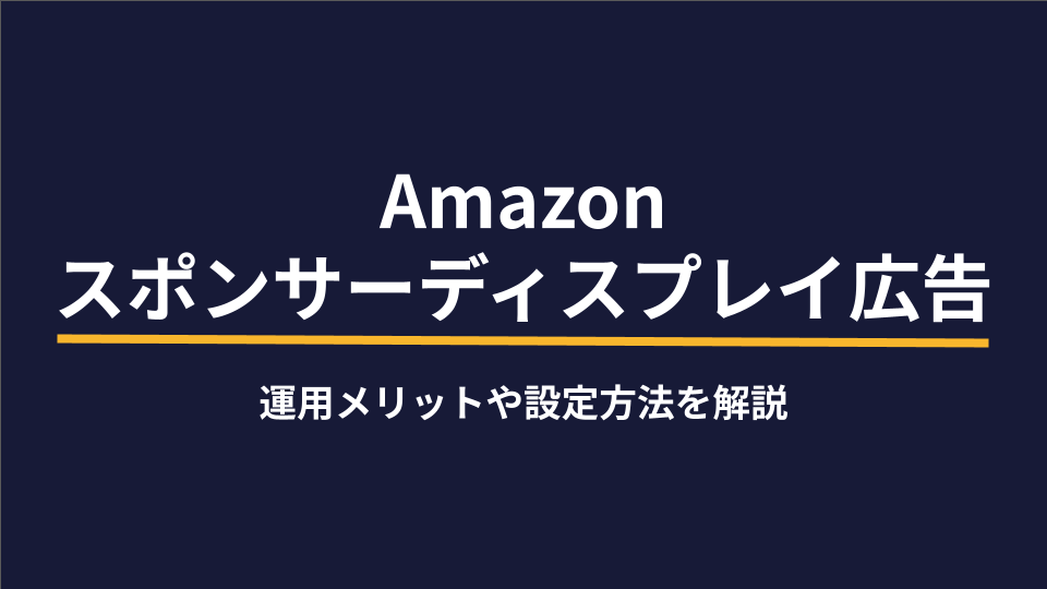 Amazonスポンサーディスプレイ広告｜運用メリットや設定方法を解説