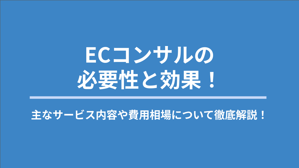 ECコンサルの必要性と効果！主なサービス内容や費用相場について徹底解説